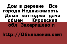 Дом в деревне - Все города Недвижимость » Дома, коттеджи, дачи обмен   . Кировская обл.,Захарищево п.